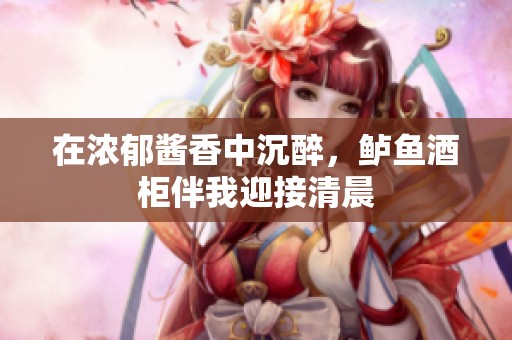 在浓郁酱香中沉醉，鲈鱼酒柜伴我迎接清晨