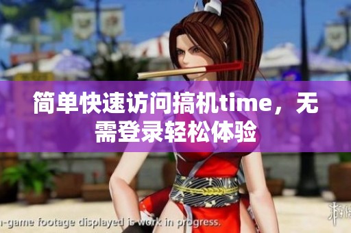 简单快速访问搞机time，无需登录轻松体验