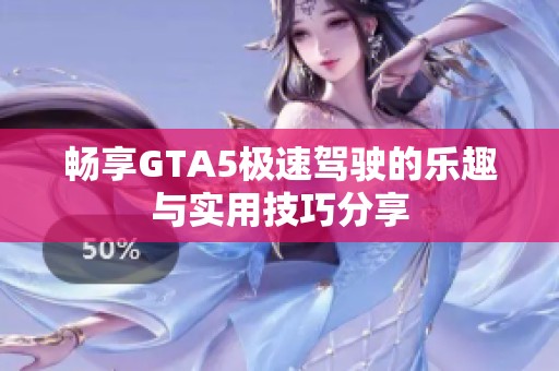 畅享GTA5极速驾驶的乐趣与实用技巧分享