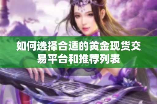 如何选择合适的黄金现货交易平台和推荐列表