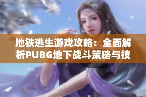 地铁逃生游戏攻略：全面解析PUBG地下战斗策略与技巧