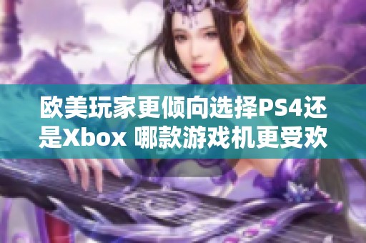 欧美玩家更倾向选择PS4还是Xbox 哪款游戏机更受欢迎