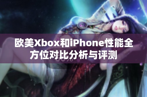 欧美Xbox和iPhone性能全方位对比分析与评测