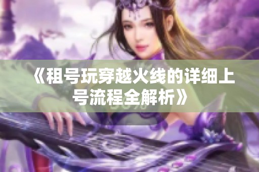 《租号玩穿越火线的详细上号流程全解析》