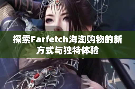 探索Farfetch海淘购物的新方式与独特体验