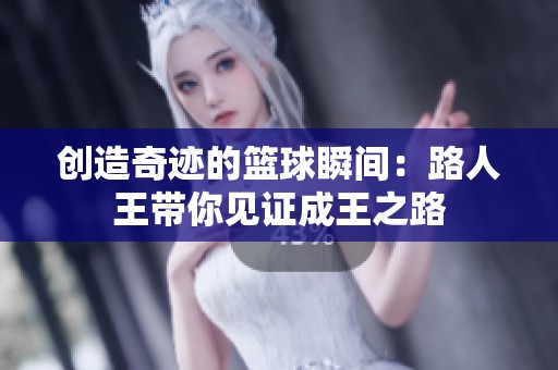 创造奇迹的篮球瞬间：路人王带你见证成王之路