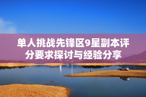 单人挑战先锋区9星副本评分要求探讨与经验分享