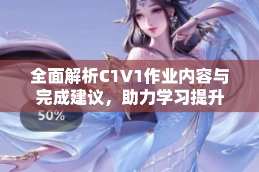 全面解析C1V1作业内容与完成建议，助力学习提升