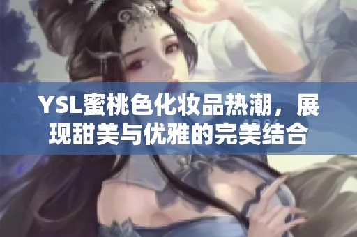 YSL蜜桃色化妆品热潮，展现甜美与优雅的完美结合