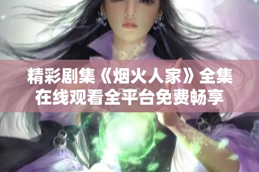 精彩剧集《烟火人家》全集在线观看全平台免费畅享