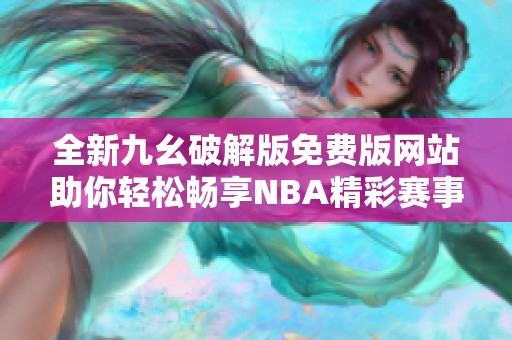 全新九幺破解版免费版网站助你轻松畅享NBA精彩赛事