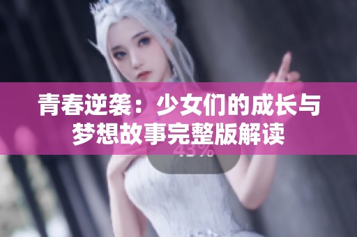 青春逆袭：少女们的成长与梦想故事完整版解读