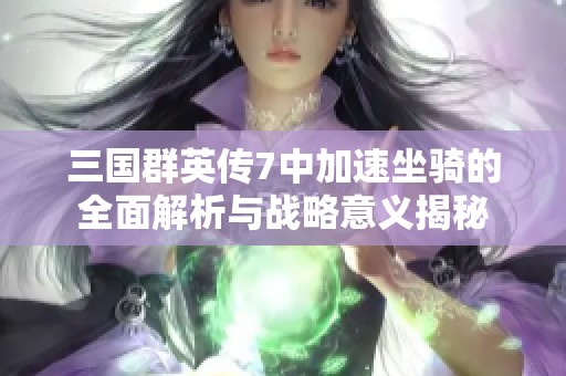 三国群英传7中加速坐骑的全面解析与战略意义揭秘