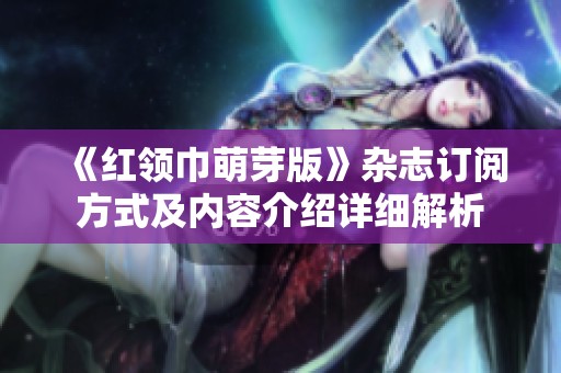 《红领巾萌芽版》杂志订阅方式及内容介绍详细解析