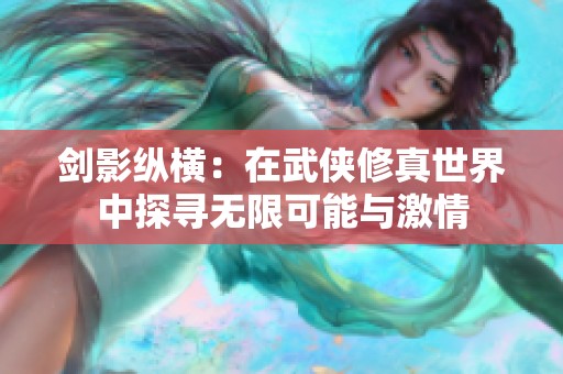 剑影纵横：在武侠修真世界中探寻无限可能与激情