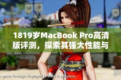 1819岁MacBook Pro高清版评测，探索其强大性能与使用体验