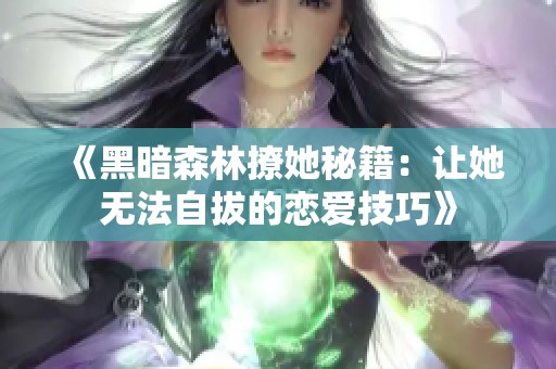 《黑暗森林撩她秘籍：让她无法自拔的恋爱技巧》