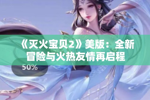 《灭火宝贝2》美版：全新冒险与火热友情再启程