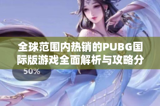 全球范围内热销的PUBG国际版游戏全面解析与攻略分享