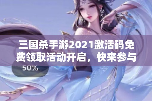 三国杀手游2021激活码免费领取活动开启，快来参与吧