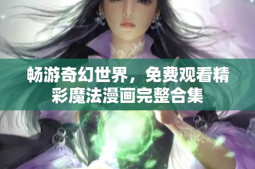 畅游奇幻世界，免费观看精彩魔法漫画完整合集