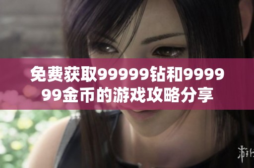 免费获取99999钻和999999金币的游戏攻略分享