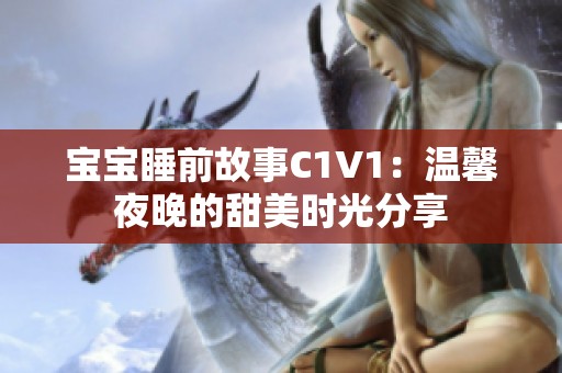 宝宝睡前故事C1V1：温馨夜晚的甜美时光分享