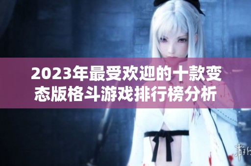2023年最受欢迎的十款变态版格斗游戏排行榜分析