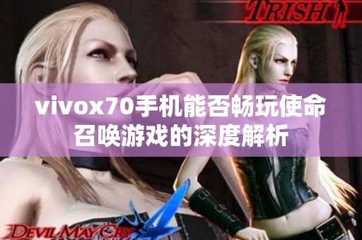 vivox70手机能否畅玩使命召唤游戏的深度解析