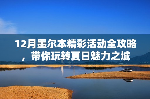 12月墨尔本精彩活动全攻略，带你玩转夏日魅力之城