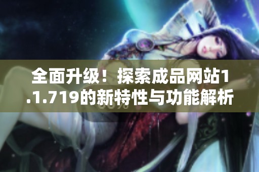 全面升级！探索成品网站1.1.719的新特性与功能解析