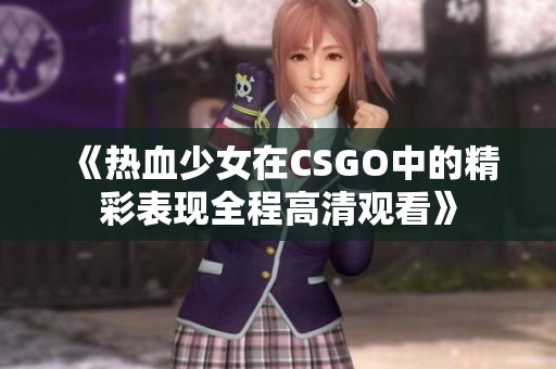 《热血少女在CSGO中的精彩表现全程高清观看》