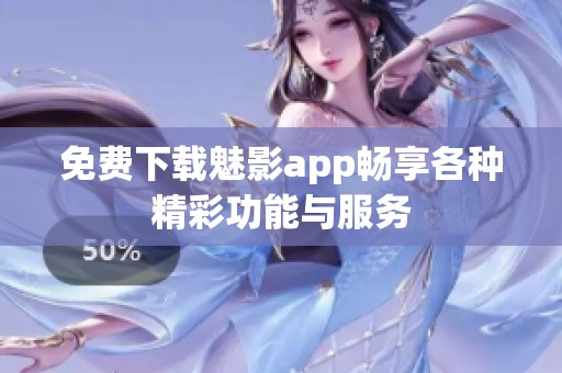 免费下载魅影app畅享各种精彩功能与服务