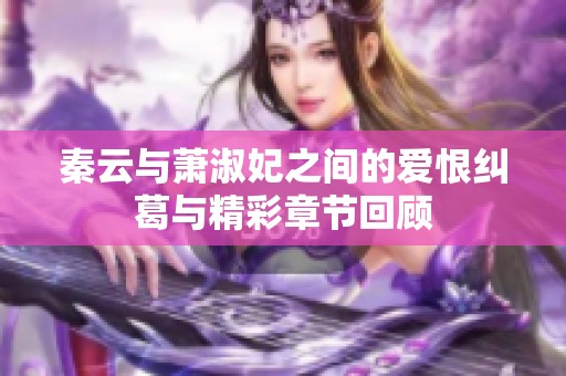 秦云与萧淑妃之间的爱恨纠葛与精彩章节回顾