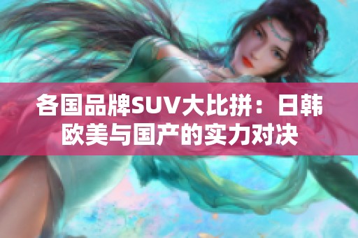 各国品牌SUV大比拼：日韩欧美与国产的实力对决