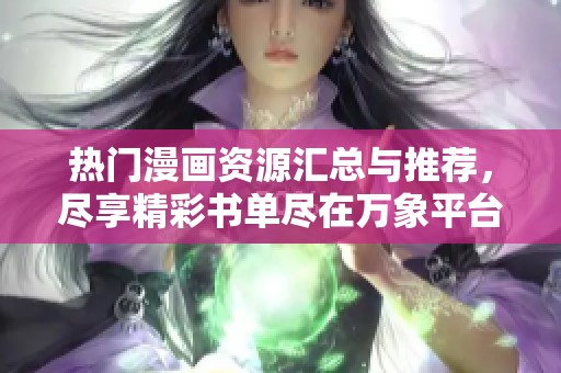 热门漫画资源汇总与推荐，尽享精彩书单尽在万象平台