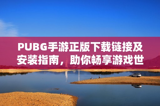 PUBG手游正版下载链接及安装指南，助你畅享游戏世界