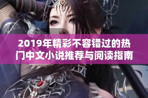 2019年精彩不容错过的热门中文小说推荐与阅读指南