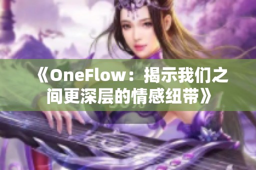 《OneFlow：揭示我们之间更深层的情感纽带》