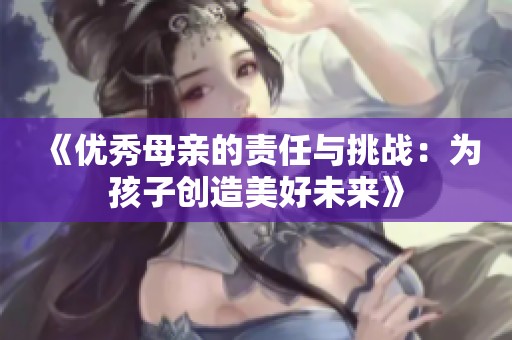 《优秀母亲的责任与挑战：为孩子创造美好未来》