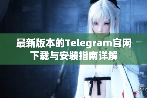 最新版本的Telegram官网下载与安装指南详解