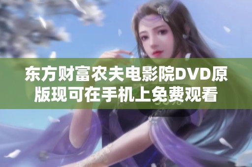 东方财富农夫电影院DVD原版现可在手机上免费观看