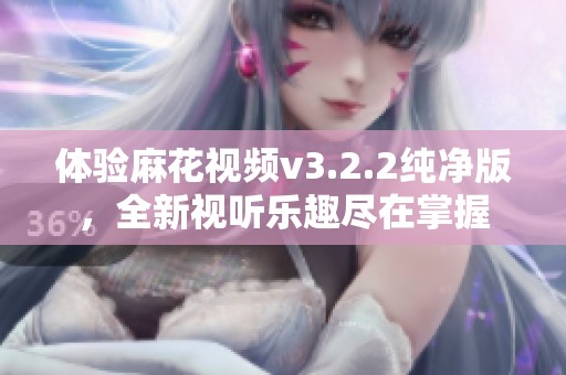 体验麻花视频v3.2.2纯净版，全新视听乐趣尽在掌握