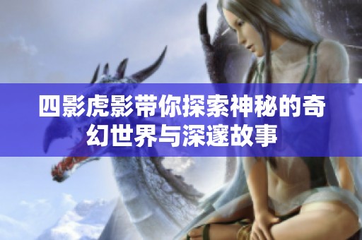 四影虎影带你探索神秘的奇幻世界与深邃故事