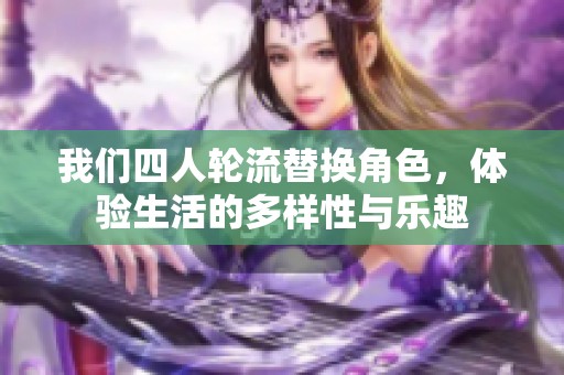 我们四人轮流替换角色，体验生活的多样性与乐趣