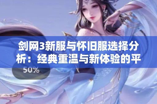 剑网3新服与怀旧服选择分析：经典重温与新体验的平衡之道