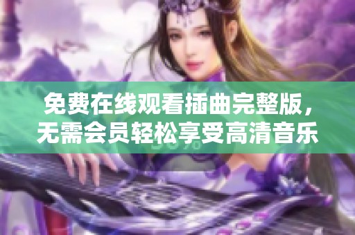 免费在线观看插曲完整版，无需会员轻松享受高清音乐体验