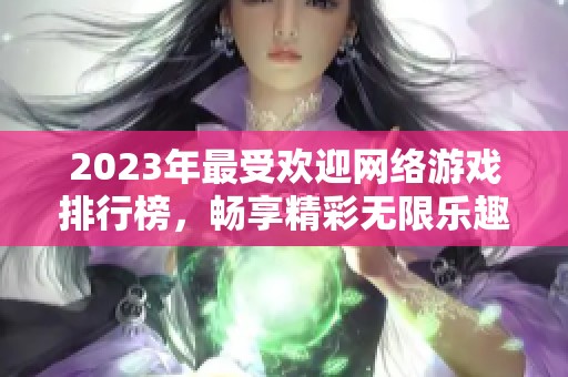 2023年最受欢迎网络游戏排行榜，畅享精彩无限乐趣