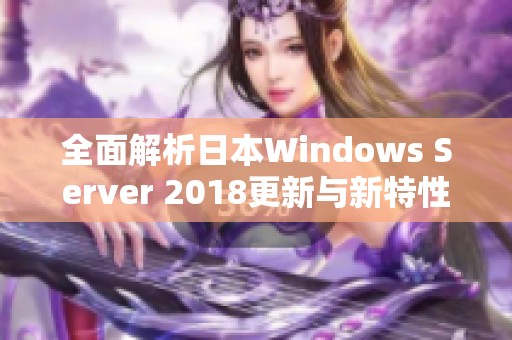 全面解析日本Windows Server 2018更新与新特性解读