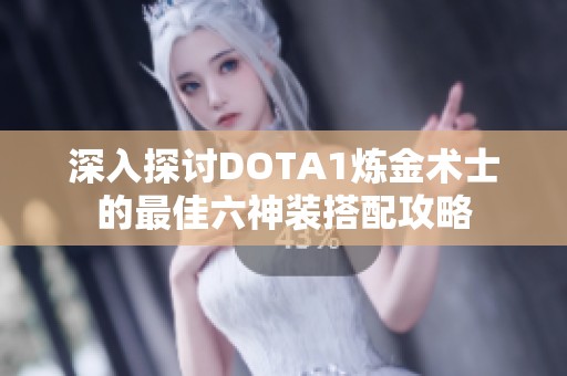 深入探讨DOTA1炼金术士的最佳六神装搭配攻略